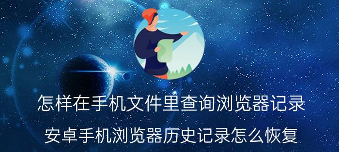 怎样在手机文件里查询浏览器记录 安卓手机浏览器历史记录怎么恢复？